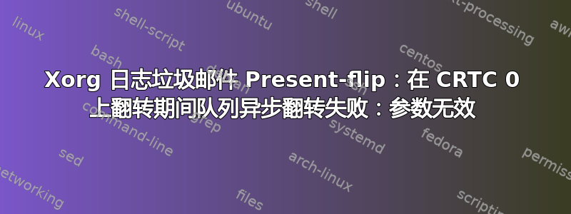 Xorg 日志垃圾邮件 Present-flip：在 CRTC 0 上翻转期间队列异步翻转失败：参数无效