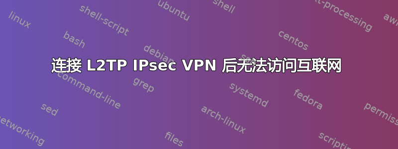 连接 L2TP IPsec VPN 后无法访问互联网