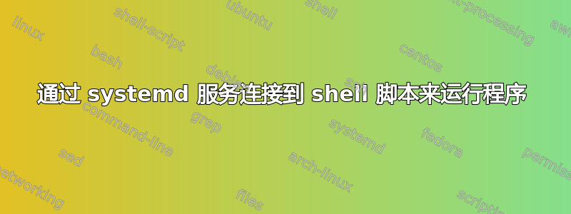 通过 systemd 服务连接到 shell 脚本来运行程序