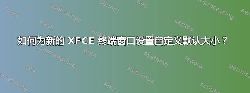 如何为新的 XFCE 终端窗口设置自定义默认大小？