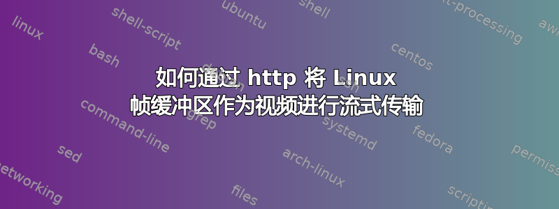 如何通过 http 将 Linux 帧缓冲区作为视频进行流式传输