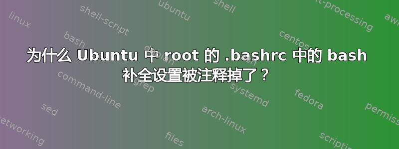 为什么 Ubuntu 中 root 的 .bashrc 中的 bash 补全设置被注释掉了？