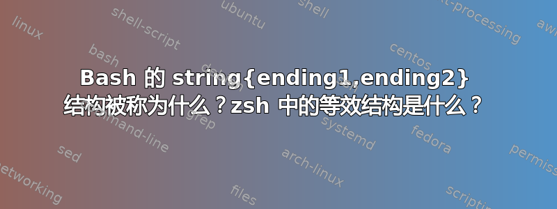 Bash 的 string{ending1,ending2} 结构被称为什么？zsh 中的等效结构是什么？