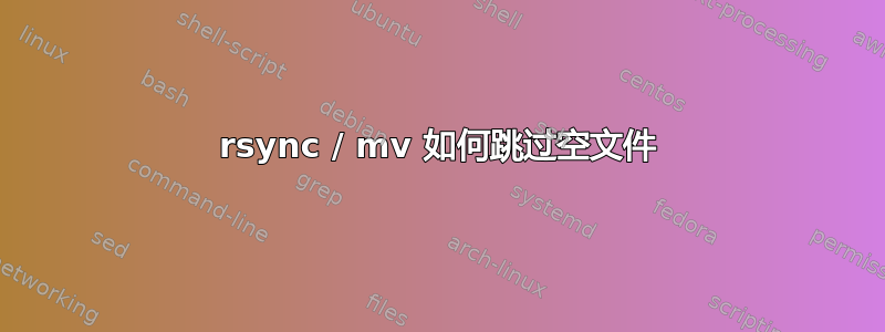 rsync / mv 如何跳过空文件