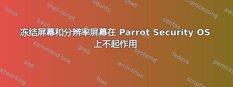 冻结屏幕和分辨率屏幕在 Parrot Security OS 上不起作用