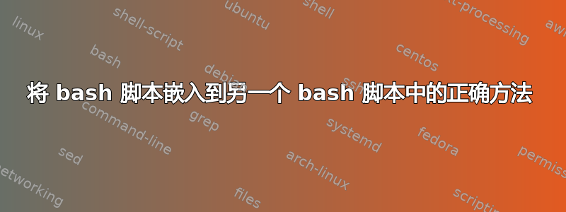 将 bash 脚本嵌入到另一个 bash 脚本中的正确方法