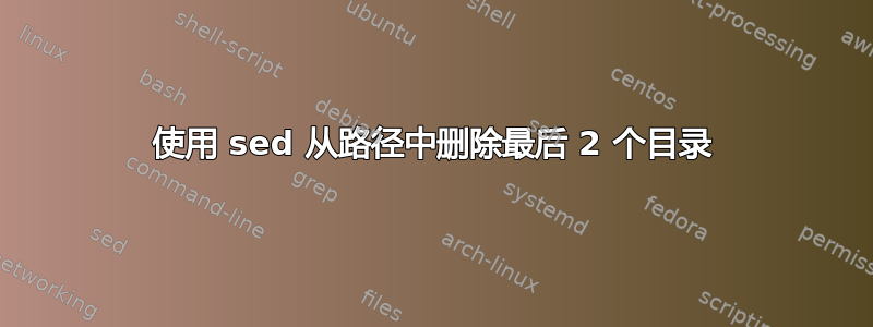 使用 sed 从路径中删除最后 2 个目录