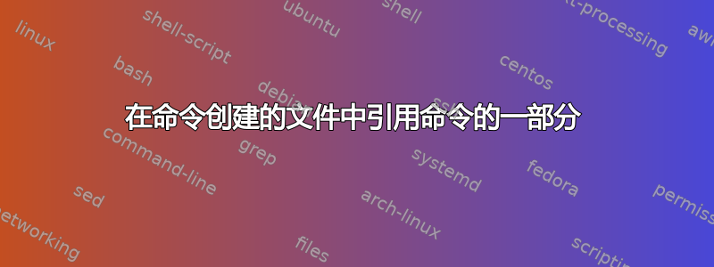 在命令创建的文件中引用命令的一部分