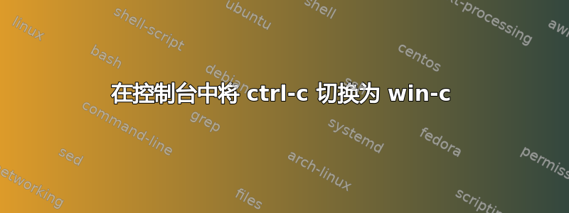 在控制台中将 ctrl-c 切换为 win-c