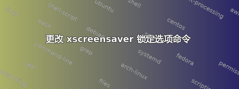 更改 xscreensaver 锁定选项命令