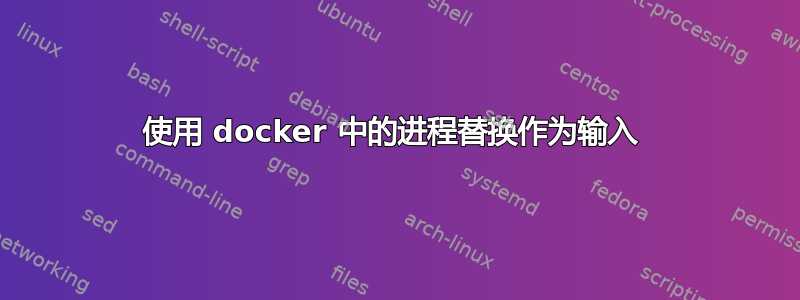 使用 docker 中的进程替换作为输入 