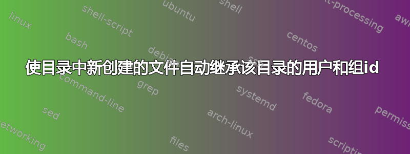 使目录中新创建的文件自动继承该目录的用户和组id