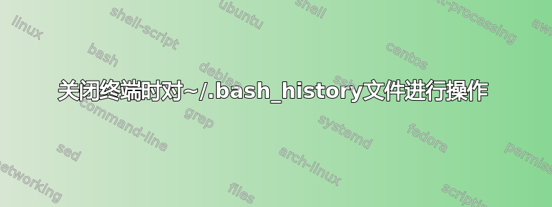 关闭终端时对~/.bash_history文件进行操作