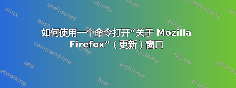 如何使用一个命令打开“关于 Mozilla Firefox”（更新）窗口