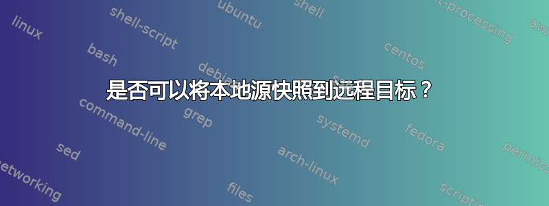 是否可以将本地源快照到远程目标？