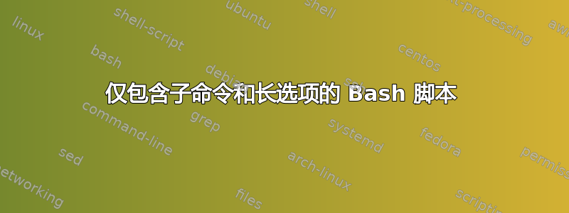 仅包含子命令和长选项的 Bash 脚本