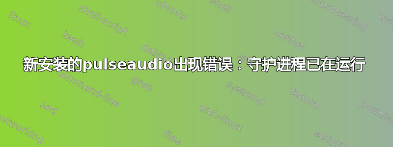 新安装的pulseaudio出现错误：守护进程已在运行