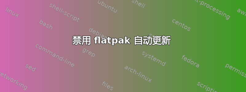 禁用 flatpak 自动更新