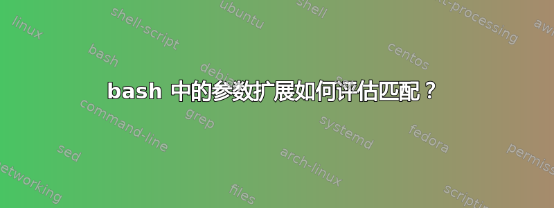 bash 中的参数扩展如何评估匹配？