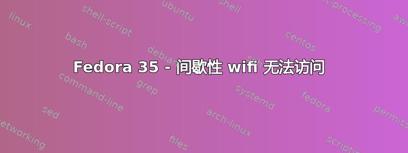 Fedora 35 - 间歇性 wifi 无法访问 