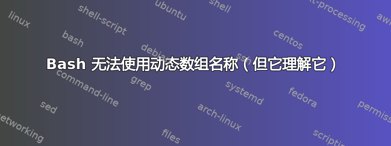 Bash 无法使用动态数组名称（但它理解它）