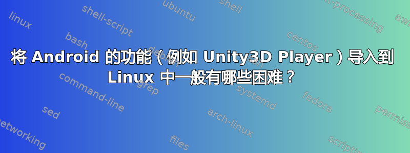 将 Android 的功能（例如 Unity3D Player）导入到 Linux 中一般有哪些困难？