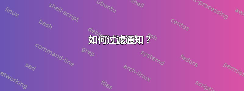 如何过滤通知？