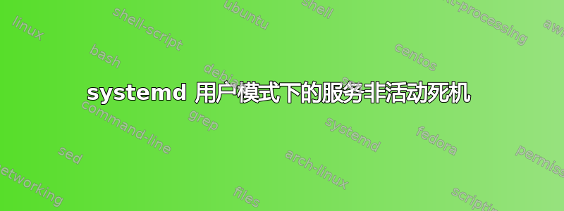 systemd 用户模式下的服务非活动死机