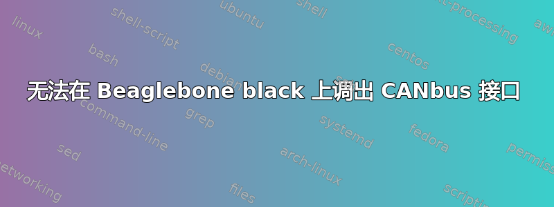 无法在 Beaglebone black 上调出 CANbus 接口