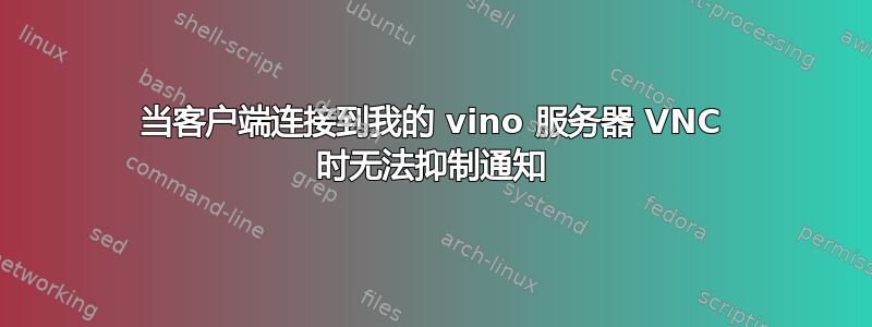 当客户端连接到我的 vino 服务器 VNC 时无法抑制通知