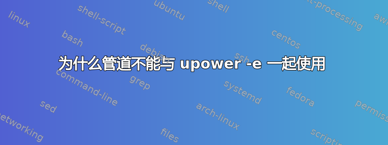 为什么管道不能与 upower -e 一起使用