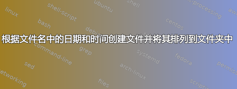 根据文件名中的日期和时间创建文件并将其排列到文件夹中