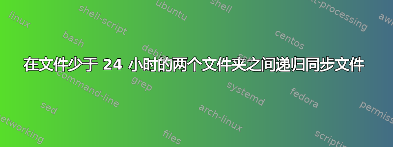 在文件少于 24 小时的两个文件夹之间递归同步文件