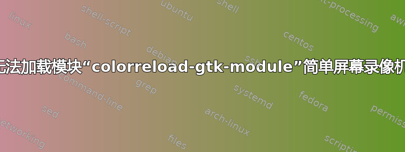 无法加载模块“colorreload-gtk-module”简单屏幕录像机