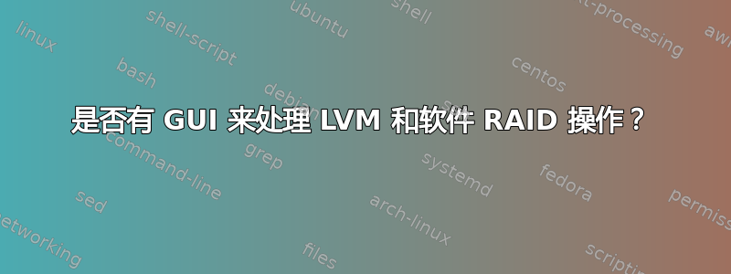 是否有 GUI 来处理 LVM 和软件 RAID 操作？