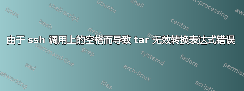 由于 ssh 调用上的空格而导致 tar 无效转换表达式错误