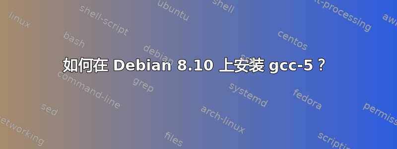 如何在 Debian 8.10 上安装 gcc-5？