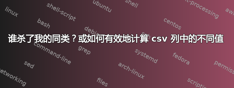 谁杀了我的同类？或如何有效地计算 csv 列中的不同值