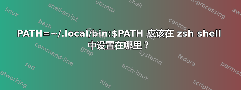 PATH=~/.local/bin:$PATH 应该在 zsh shell 中设置在哪里？