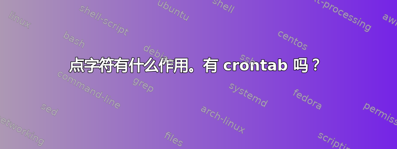 点字符有什么作用。有 crontab 吗？