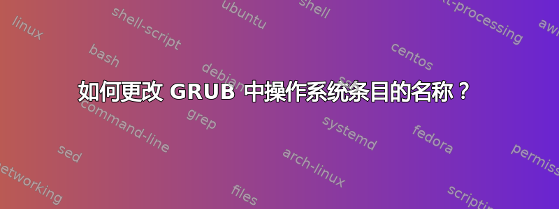 如何更改 GRUB 中操作系统条目的名称？