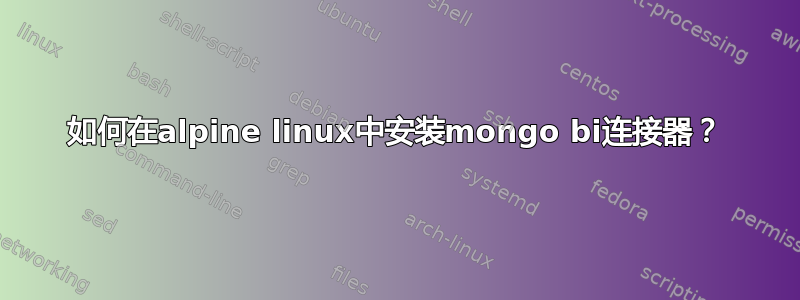 如何在alpine linux中安装mongo bi连接器？