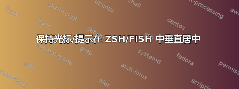 保持光标/提示在 ZSH/FISH 中垂直居中