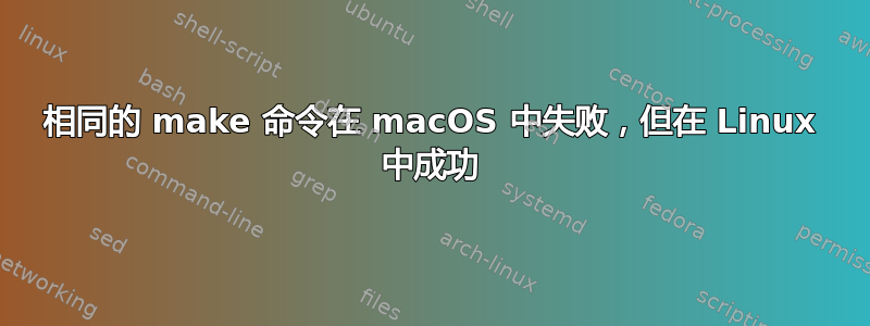 相同的 make 命令在 macOS 中失败，但在 Linux 中成功