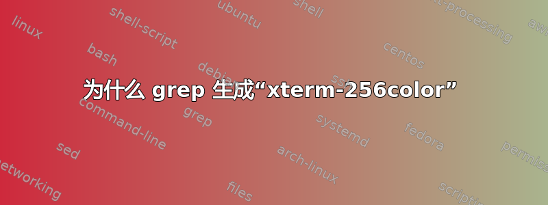 为什么 grep 生成“xterm-256color”