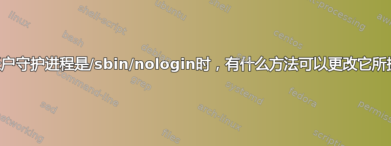 当Linux标准帐户守护进程是/sbin/nologin时，有什么方法可以更改它所拥有的文件吗？