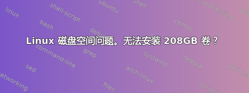 Linux 磁盘空间问题。无法安装 208GB 卷？