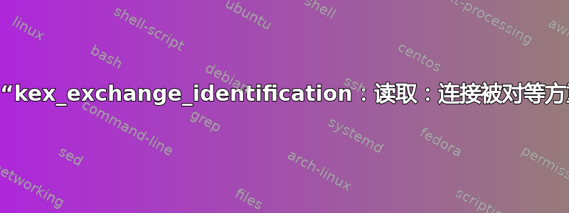 SSH“kex_exchange_identification：读取：连接被对等方重置