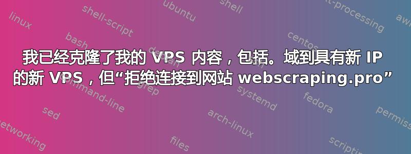 我已经克隆了我的 VPS 内容，包括。域到具有新 IP 的新 VPS，但“拒绝连接到网站 webscraping.pro”