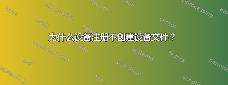 为什么设备注册不创建设备文件？